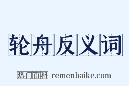 轮舟反义词是什么意思的图片